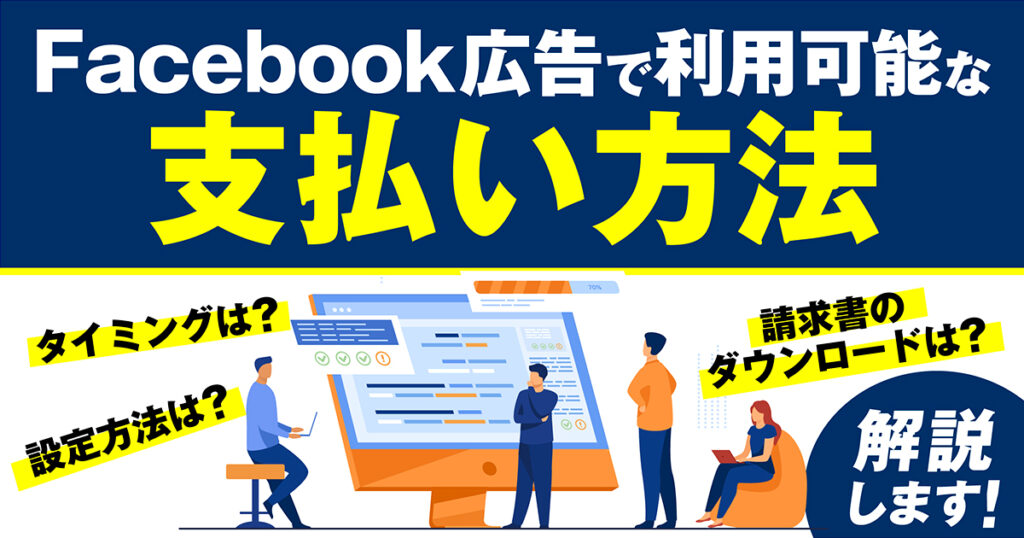 【2024年最新】Facebook広告で利用可能な支払い方法｜タイミングや設定方法・請求書のダウンロードまで解説