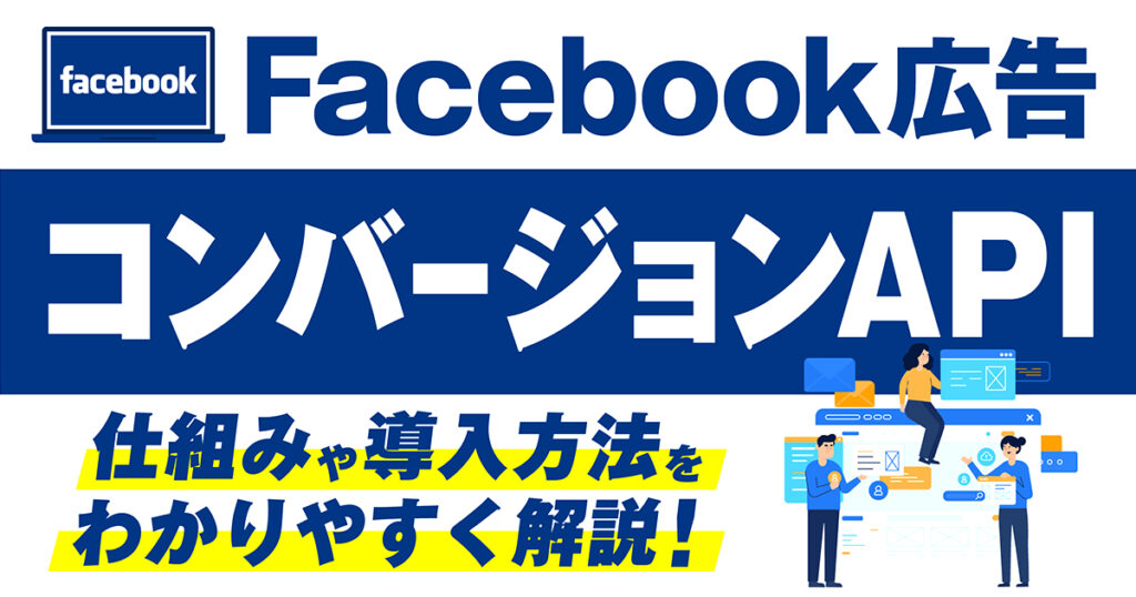 【2024年最新版】FacebookコンバージョンAPIの仕組みや導入方法をわかりやすく解説