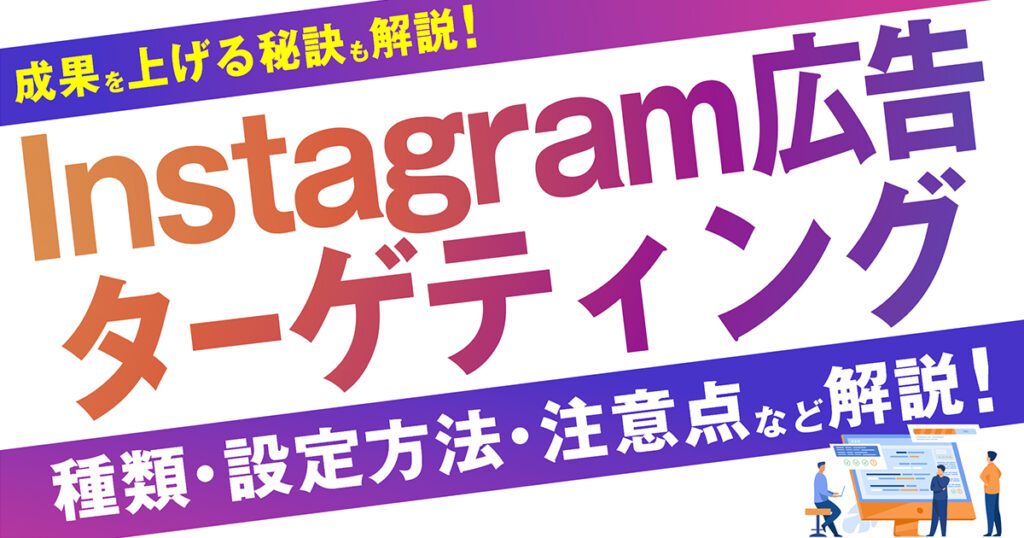 【カンタン解説】Instagram広告のターゲティングの種類・設定方法・注意点等を解説