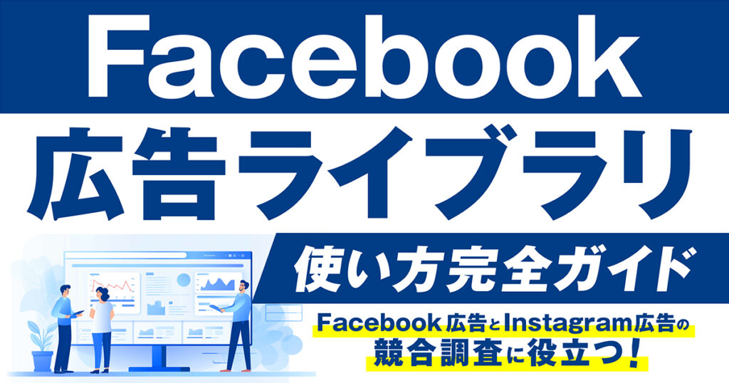 Meta「広告ライブラリとは？」使い方や便利な機能、注意点をわかりやすく紹介！