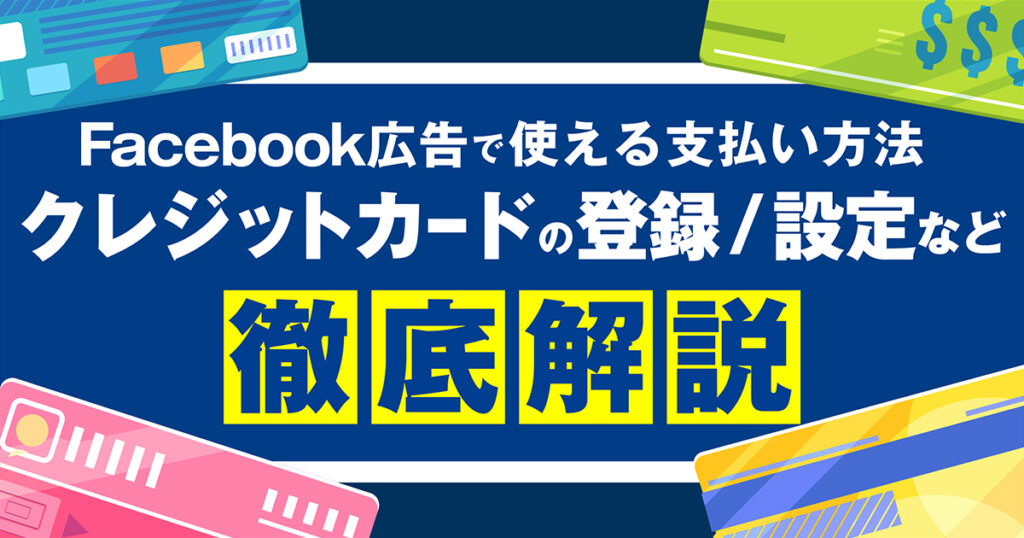 Facebook広告で利用できる支払い方法！クレジットカードの登録・設定・基本操作を徹底解説！