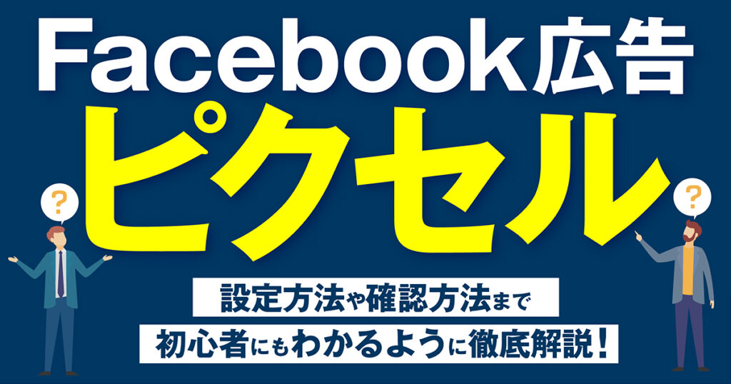 Meta（Facebook）ピクセルとは？設定方法や確認方法まで初心者にもわかるように徹底解説！