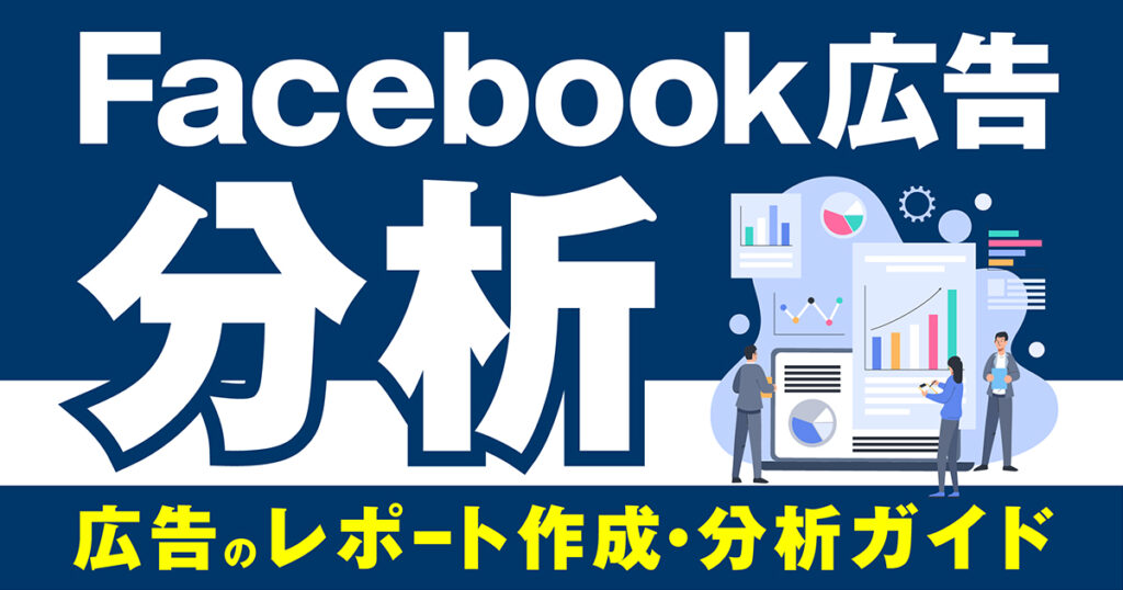 【Meta（Facebook）広告のレポート作成・分析ガイド】効果がないと感じた時に見るべき指標や分析ポイントを徹底解説！