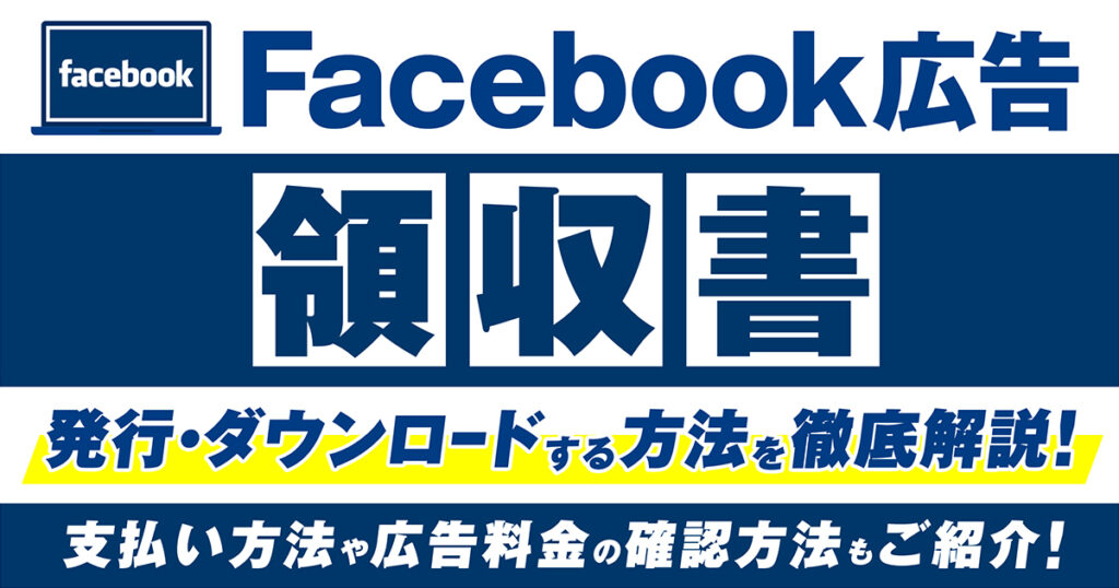 Meta（Facebook）広告の領収書を発行・ダウンロードする方法を徹底解説！請求書の支払い方法や広告料金の確認方法もご紹介！