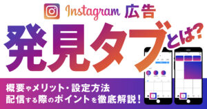 Instagram広告の発見タブとは？概要やメリット、設定方法、配信する際のポイントを徹底解説！