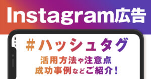 Instagram広告のハッシュタグ完全ガイド！特徴やハッシュタグの利用方法を徹底解説！