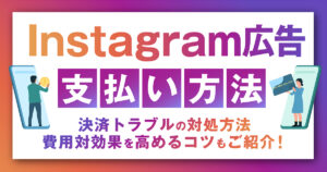 Instagram広告の課金形態や広告料金の支払い方法、決済トラブルの対処方法を徹底解説！費用対効果を高めるコツもご紹介！