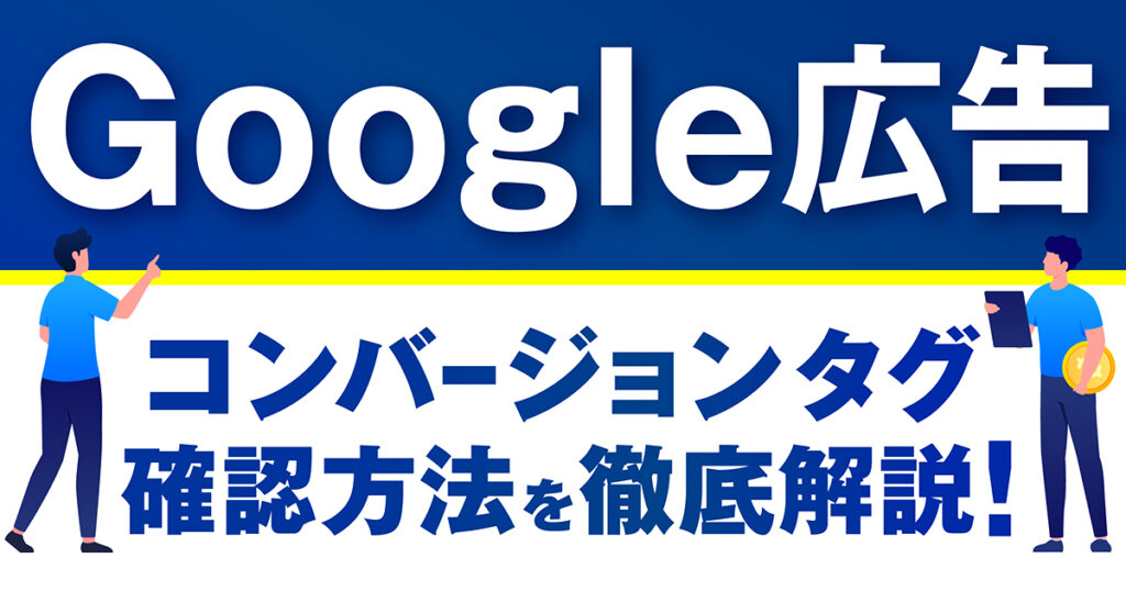 Google広告のコンバージョンのタグの仕組みや設定・確認方法を徹底解説！