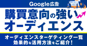 Googleディスプレイ広告（GDN）の購買意向の強いセグメントとは？オーディエンスターゲティング一覧・効果的な活用方法をご紹介！