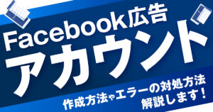 Facebook（Meta)広告のアカウントとは？作成方法やエラーの対処方法をご紹介！