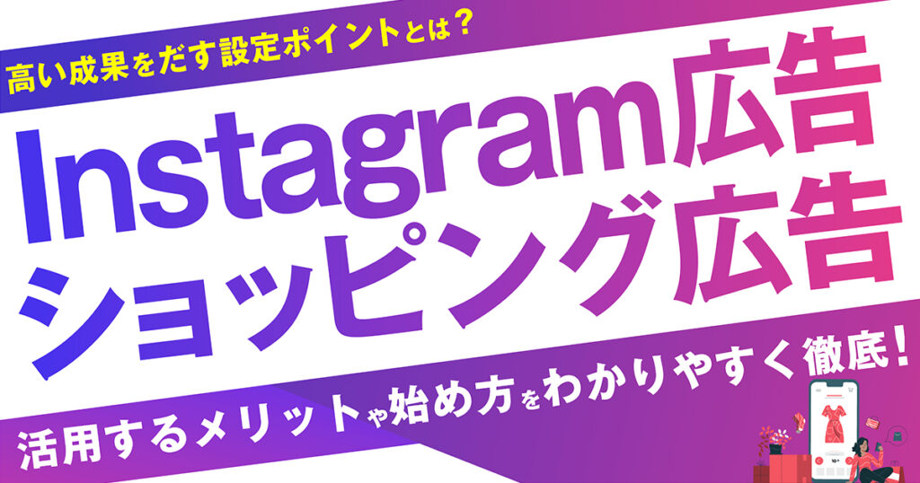 Instagram商品タグ付き広告（ショッピング広告）とは？活用するメリットや始め方はわかりやすく徹底解説！