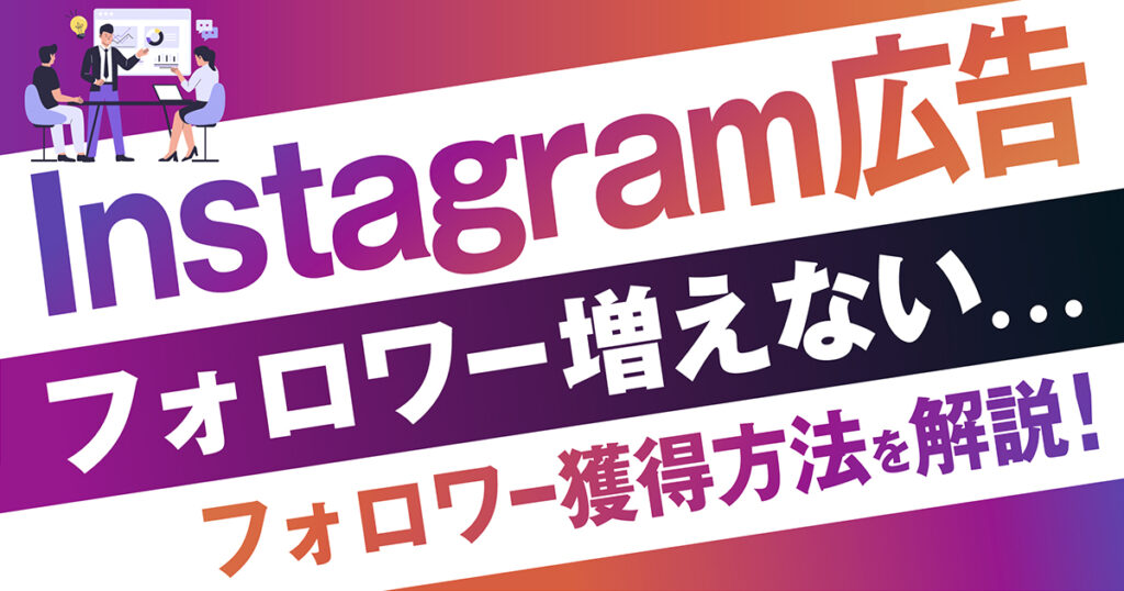 Instagram広告でフォロワーを獲得する方法と増やすための注意点を分かりやすく徹底解説！