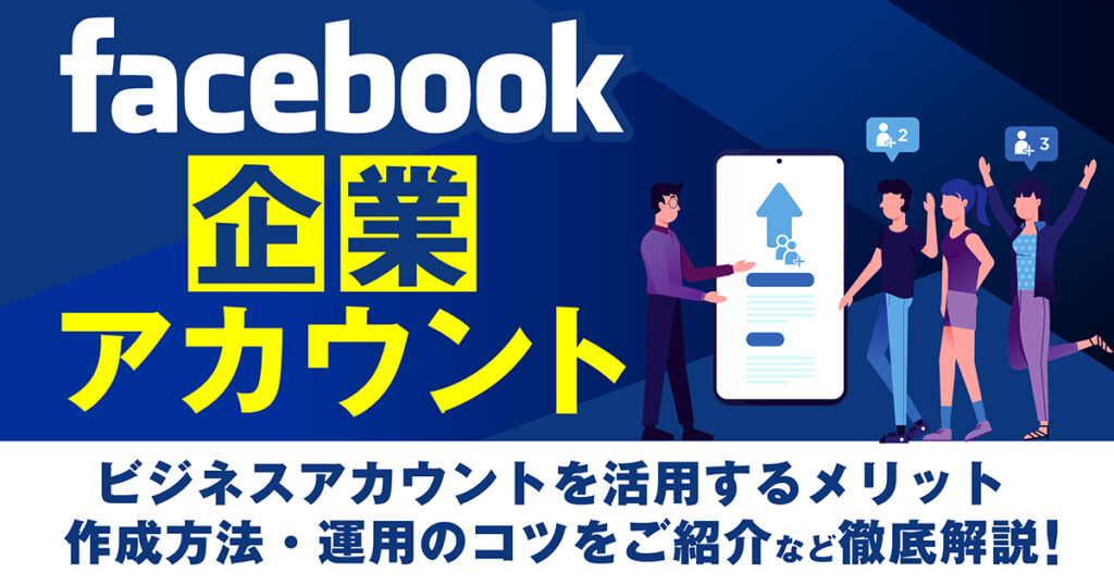ビジネスアカウント（Facebookページ）を活用するメリットは？作成方法や運用のコツをご紹介！