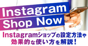 Instagramショピング機能（Shop  Now)：Instagramショップの設定方法や効果的な使い方を解説！
