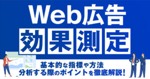 Web広告効果測定をするための基本的な指標や方法、分析する際のポイントを徹底解説！