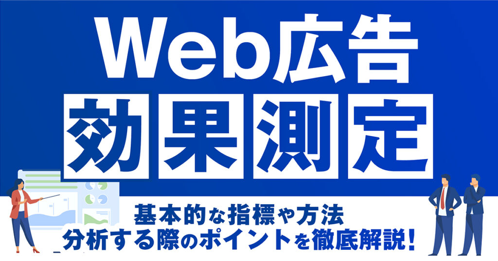 Web広告効果測定をするための基本的な指標や方法、分析する際のポイントを徹底解説！