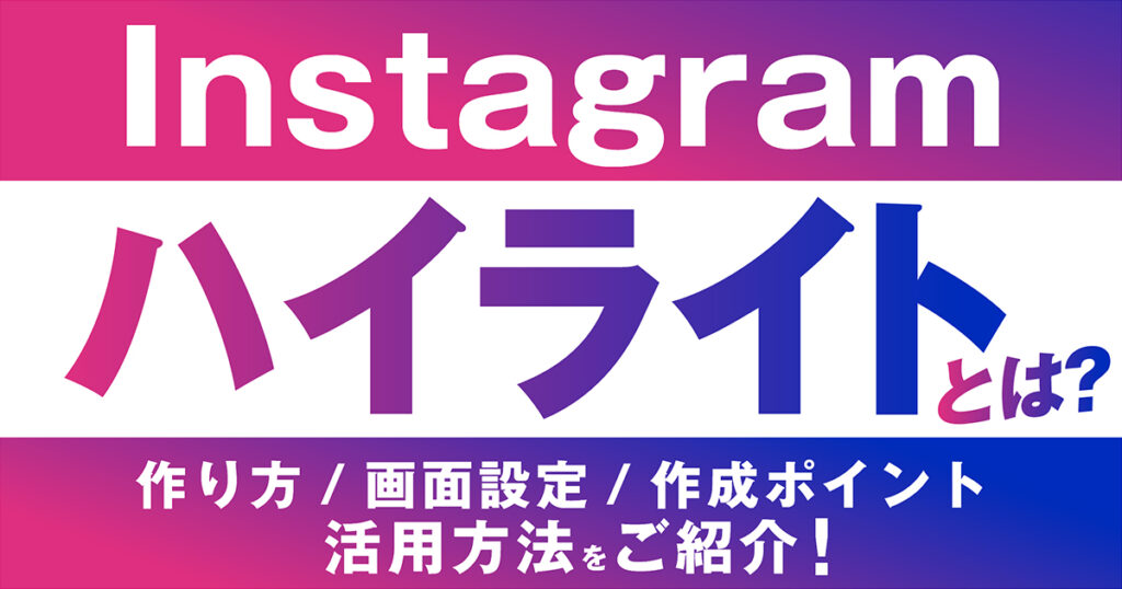 Instagramのハイライトとは？作り方や画面設定、作成ポイント、活用方法をご紹介！