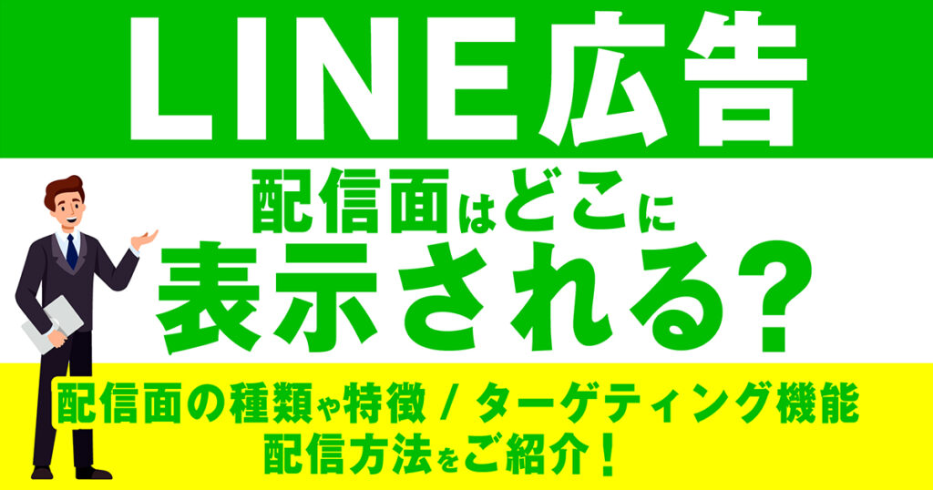 LINE広告の配信面はどこに表示されるの？配信面の種類や特徴、ターゲティング機能、配信方法をご紹介！