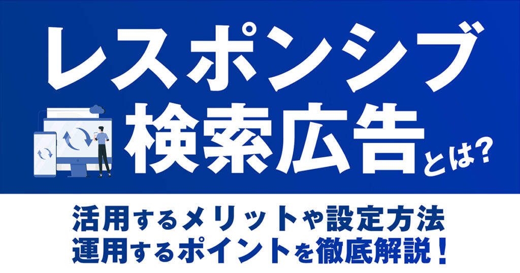【2025年最新版】レスポンシブ検索広告とは？活用するメリットや設定方法、運用するポイントを徹底解説！