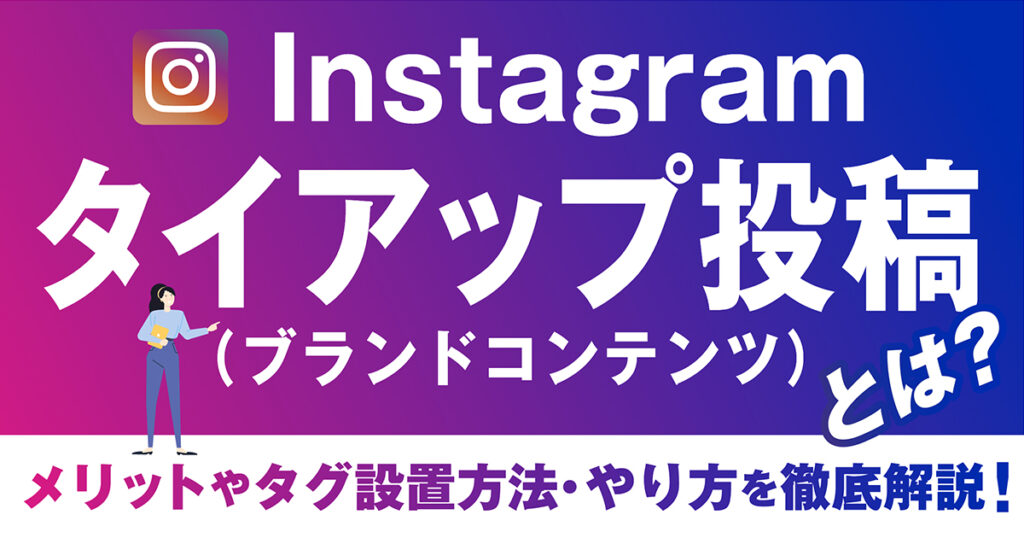 Instagramのタイアップ投稿（ブランドコンテンツ）とは？メリットやタグ設置方法、やり方を徹底解説！