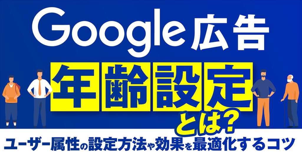 Google広告の年齢設定とは？ユーザー属性の設定方法や効果を最適化するコツ