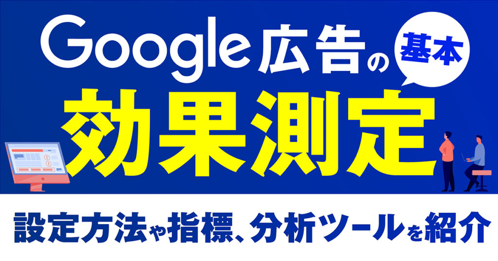 Google広告は効果測定が基本！設定方法や指標、分析ツールを紹介