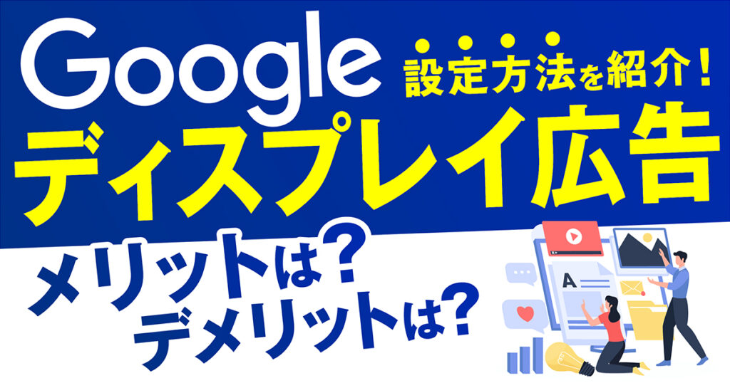 Googleディスプレイ広告とは？メリット・デメリット、設定方法を紹介